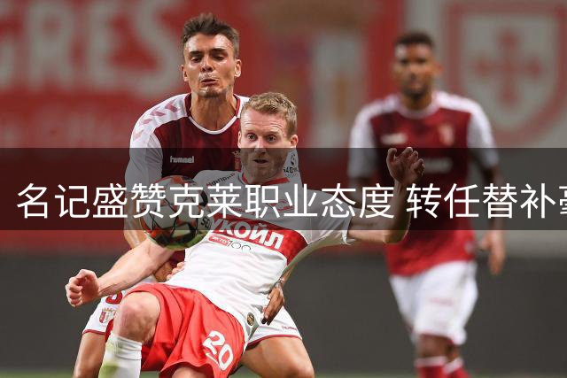 名记盛赞克莱职业态度 转任替补毫无怨言助力独行侠