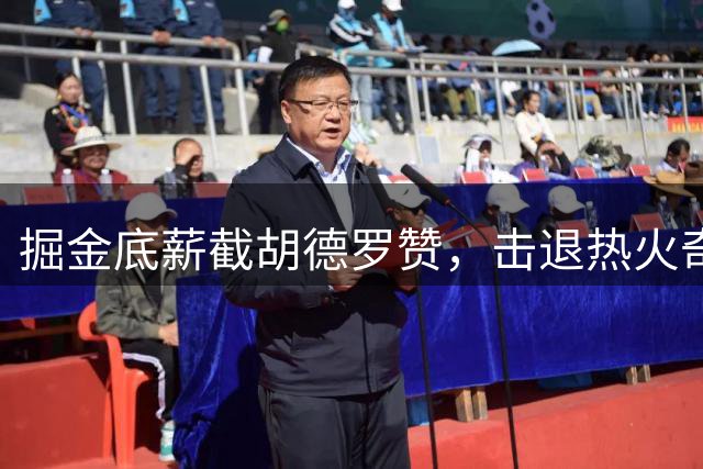 掘金底薪截胡德罗赞，击退热火奇才补强侧翼