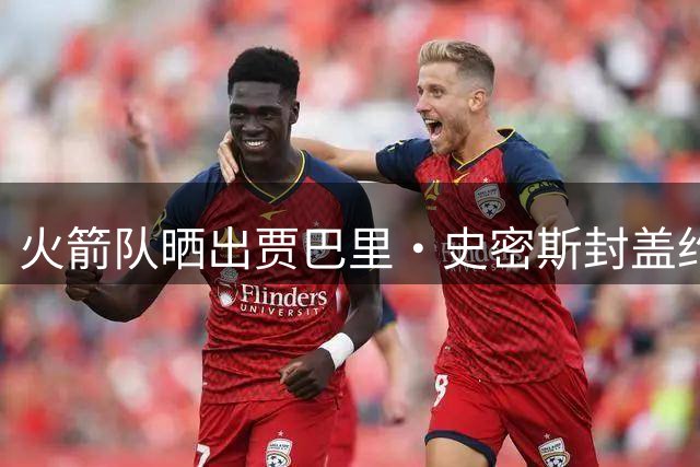 火箭队晒出贾巴里·史密斯封盖约基奇精彩瞬间
