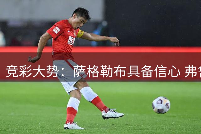竞彩大势：萨格勒布具备信心 弗鲁米客场不败