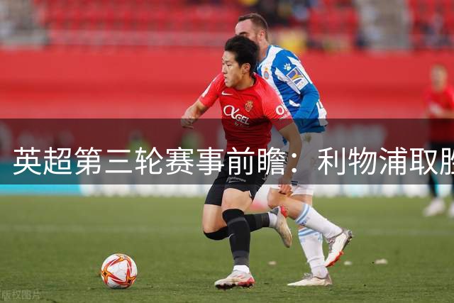 英超第三轮赛事前瞻：利物浦取胜，热刺或遇冷门