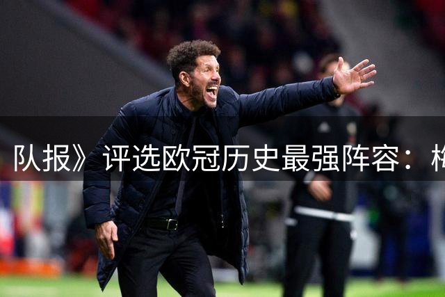 队报》评选欧冠历史最强阵容：梅西登顶，C罗意外落榜
